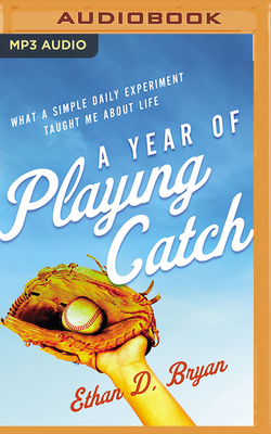 A Year of Playing Catch: What a Simple Daily Experiment Taught Me about Life by Ethan D. Bryan