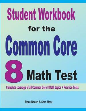 Student Workbook for the Common Core 8 Math Test: Complete coverage of all Common Core 8 Math topics + Practice Tests by Reza Nazari, Sam Mest