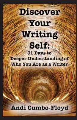 Discover Your Writing Self: 31 Days to Deeper Understanding of Who You Are as a Writer by Andi Cumbo-Floyd