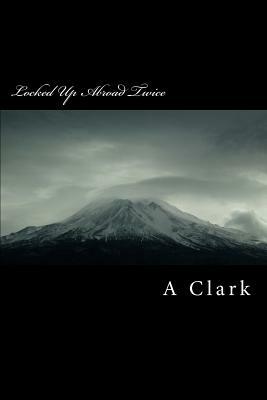 Locked Up Abroad Twice: My Life as a Heroin Smuggler by A. Clark