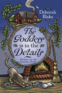 The Goddess Is in the Details: Wisdom for the Everyday Witch by Deborah Blake