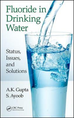 Fluoride in Drinking Water: Status, Issues, and Solutions by A. K. Gupta, S. Ayoob