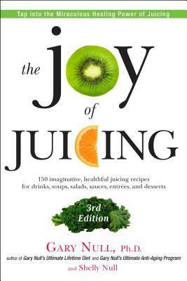 The Joy of Juicing, 3rd Edition: 150 imaginative, healthful juicing recipes for drinks, soups, salads, sauces, en trees, and desserts by Gary Null