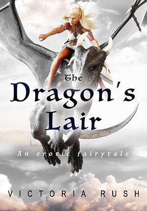 Dragon's Lair: An Erotic Fairytale (Clover's Fantasy Adventures ( Adult Fairy Tales ) Book 3) by Victoria Rush