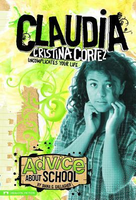 Advice about School: Claudia Cristina Cortez Uncomplicates Your Life by Diana G. Gallagher