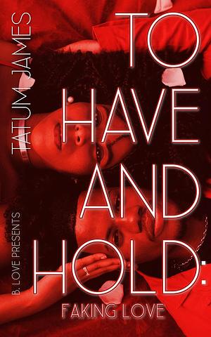  To Have and Hold: Faking Love by Tatum James