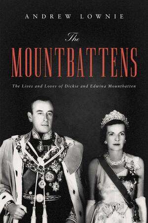 The Mountbattens: The Lives and Loves of Dickie and Edwina Mountbatten by Andrew Lownie