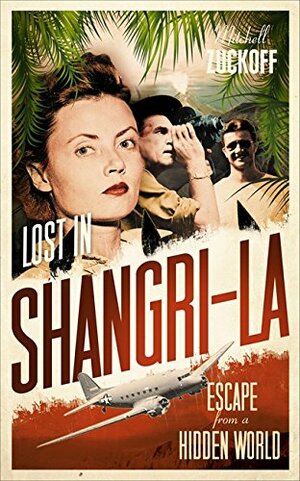 Lost in Shangri-la: Escape from a Hidden World, A True Story by Mitchell Zuckoff