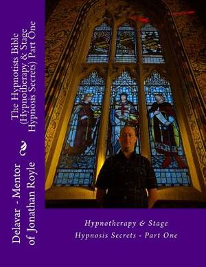 The Hypnotists Bible (Hypnotherapy & Stage Hypnosis Secrets) Part One by Jonathan Royle, Delavar