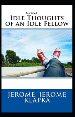 Idle Thoughts of an Idle Fellow Annotated by Jerome K. Jerome