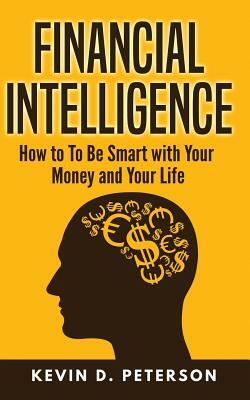 Financial Intelligence: How to To Be Smart with Your Money and Your Life by Kevin D. Peterson