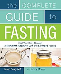 The Complete Guide to Fasting: Heal Your Body Through Intermittent, Alternate-Day, and Extended Fasting by Jimmy Moore, Jason Fung