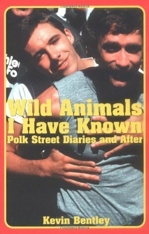 Wild Animals I Have Known: Polk Street Diaries and After by Kevin Bentley