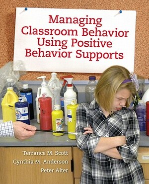 Managing Classroom Behavior Using Positive Behavior Supports by Peter Alter, Terrance Scott, Cynthia Anderson