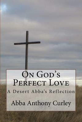 On God's Perfect Love: A Desert Abba's Reflection by Abba Anthony Curley