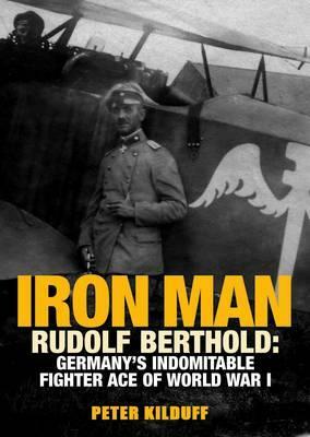 Iron Man: Rudolf Berthold: Germany's Indomitable Fighter Ace of World War I by Peter Kilduff
