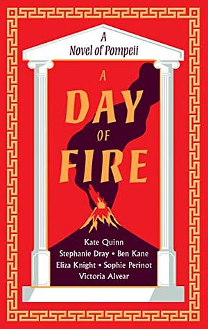 A Day of Fire: A Novel of Pompeii by Vicky Alvear Shecter, Ben Kane, Michelle Moran, E. Knight, Kate Quinn, Sophie Perinot, Stephanie Dray