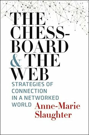 The Chessboard and the Web: Strategies of Connection in a Networked World by Anne-Marie Slaughter