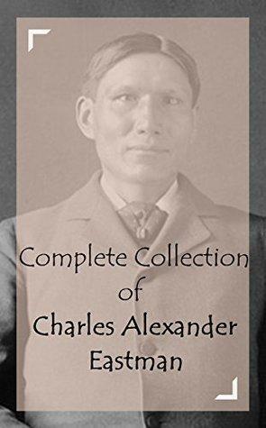 Complete Collection of Charles Alexander Eastman by Charles Alexander Eastman