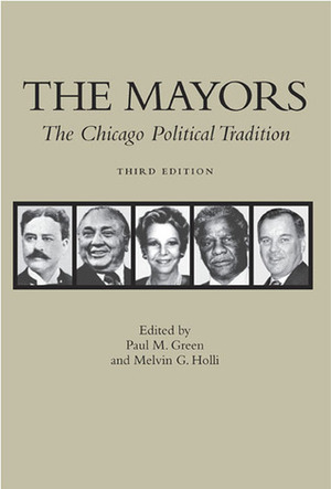 The Mayors: The Chicago Political Tradition by Paul M. Green