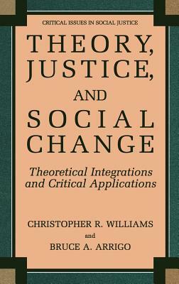 Theory, Justice, and Social Change: Theoretical Integrations and Critical Applications by Bruce A. Arrigo, Christopher R. Williams