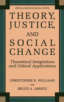 Theory, Justice, and Social Change: Theoretical Integrations and Critical Applications by Christopher R. Williams, Bruce A. Arrigo