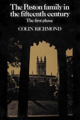 The Paston Family in the Fifteenth Century: Volume 1, the First Phase by Colin Richmond