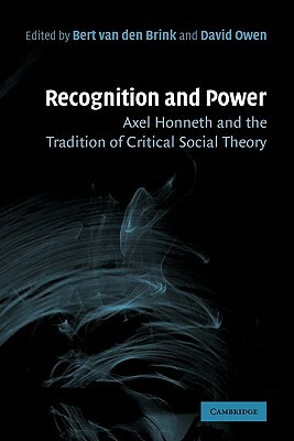 Recognition and Power: Axel Honneth and the Tradition of Critical Social Theory by Bert Van Den Brink, David Owen