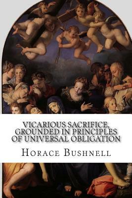 Vicarious Sacrifice, Grounded in Principles of Universal Obligation by Horace Bushnell