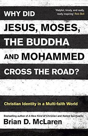 Why Did Jesus, Moses, the Buddha and Mohammed Cross the Road by Brian D. McLaren