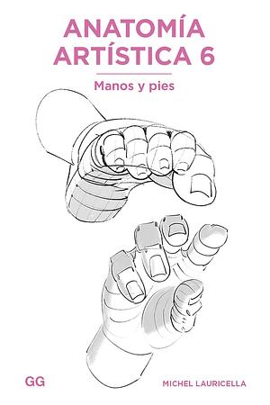 Anatomía artística 6: Manos y pies by Michel Lauricella