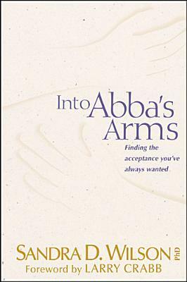 Into ABBA's Arms: Finding the Acceptance You've Always Wanted by Sandra D. Wilson, Larry Crabb