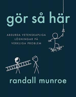 Gör så här : Absurda vetenskapliga lösningar på verkliga problem by Randall Munroe