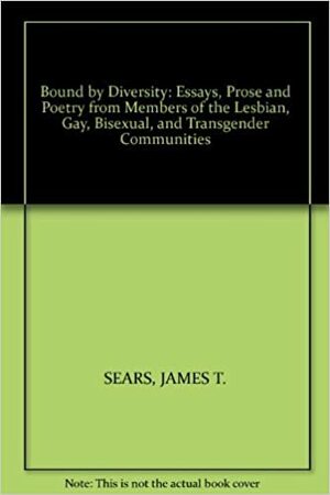 Bound by Diversity: Essays, Prose and Poetry from Members of the Lesbian, Gay, Bisexual, and Transgender Communities by James T. Sears
