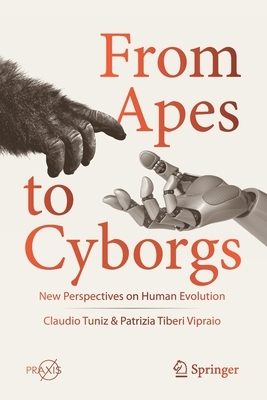 From Apes to Cyborgs: New Perspectives on Human Evolution by Claudio Tuniz, Patrizia Tiberi Vipraio