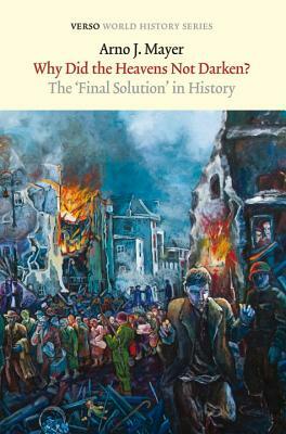 Why Did the Heavens Not Darken?: The Final Solution in History by Arno J. Mayer