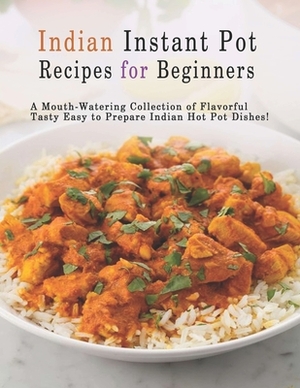 Indian Instant Pot Recipes for Beginners: A Mouth-Watering Collection of Flavorful Tasty Easy to Prepare Indian Hot Pot Dishes! by Patricia Ward