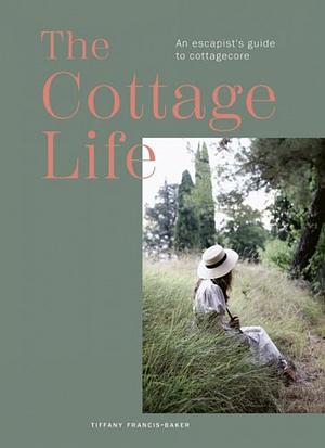 The Cottage Life: An escapist's guide to cottagecore by Tiffany Francis-Baker