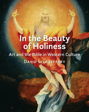 In the Beauty of Holiness: Art and the Bible in Western Culture by David Lyle Jeffrey