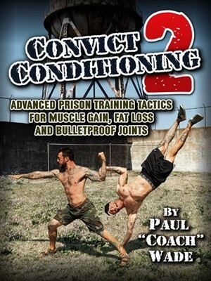 Convict Conditioning 2: Advanced Prison Training Tactics for Muscle Gain, Fat Loss, and Bulletproof Joints by Paul "Coach" Wade