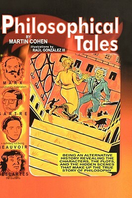 Philosophical Tales: Being an Alternative History Revealing the Characters, the Plots, and the Hidden Scenes That Make Up the True Story of by Martin Cohen