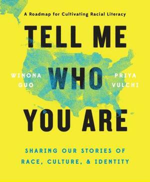 Tell Me Who You Are: Sharing Our Stories of Race, Culture, & Identity by Priya Vulchi, Winona Guo