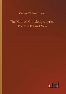 The Nuts of Knowledge, Lyrical Poems Old and New by George William Russell