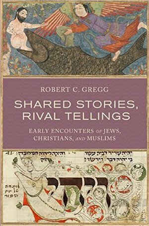 Shared Stories, Rival Tellings: Early Encounters of Jews, Christians, and Muslims by Robert C. Gregg