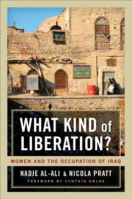 What Kind of Liberation?: Women and the Occupation of Iraq by Nicola Pratt, Nadje Al-Ali