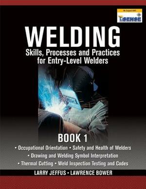 Welding Skills, Processes and Practices for Entry-Level Welders, Book 1 by Larry Jeffus, Lawrence Bower