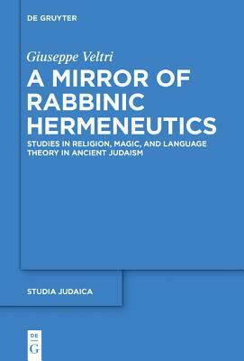 A Mirror of Rabbinic Hermeneutics: Studies in Religion, Magic, and Language Theory in Ancient Judaism by Giuseppe Veltri