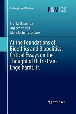 At the Foundations of Bioethics and Biopolitics: Critical Essays on the Thought of H. Tristram Engelhardt, Jr. by 