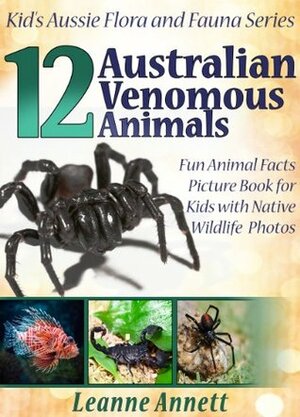 12 Australian Venomous Animals! Kids Book About Dangerous Creatures: Fun Animal Facts Picture Book for Kids with Native Wildlife Photos (Kid's Aussie Flora and Fauna Series 5) by Leanne Annett