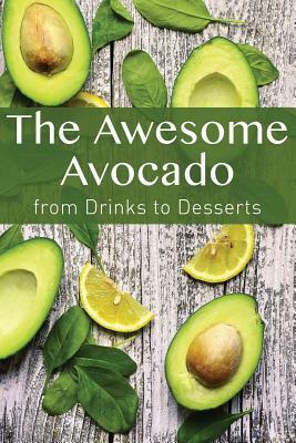 The Awesome Avocado: from Drinks to Desserts by Jr Stevens